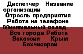 Диспетчер › Название организации ­ Dimond Style › Отрасль предприятия ­ Работа на телефоне › Минимальный оклад ­ 1 - Все города Работа » Вакансии   . Крым,Бахчисарай